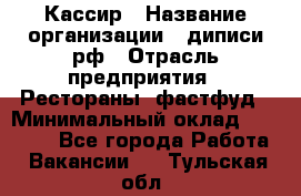 Кассир › Название организации ­ диписи.рф › Отрасль предприятия ­ Рестораны, фастфуд › Минимальный оклад ­ 23 600 - Все города Работа » Вакансии   . Тульская обл.